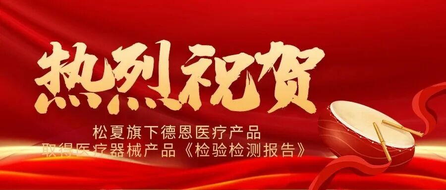 喜报 | 松夏旗下德恩医疗产品成功通过国家权威机构检测